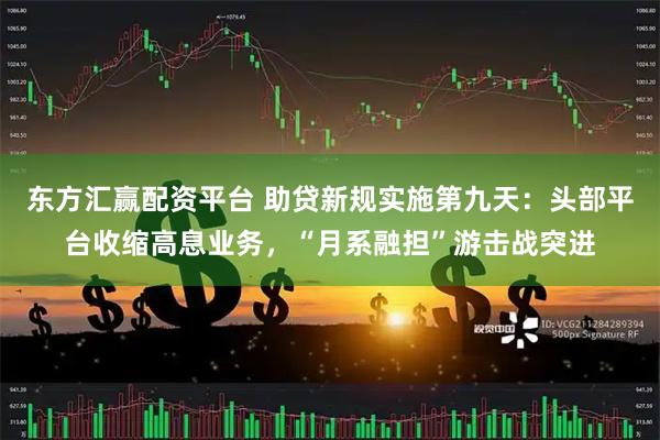 东方汇赢配资平台 助贷新规实施第九天：头部平台收缩高息业务，“月系融担”游击战突进