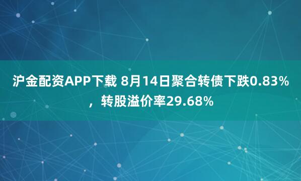 沪金配资APP下载 8月14日聚合转债下跌0.83%，转股溢价率29.68%