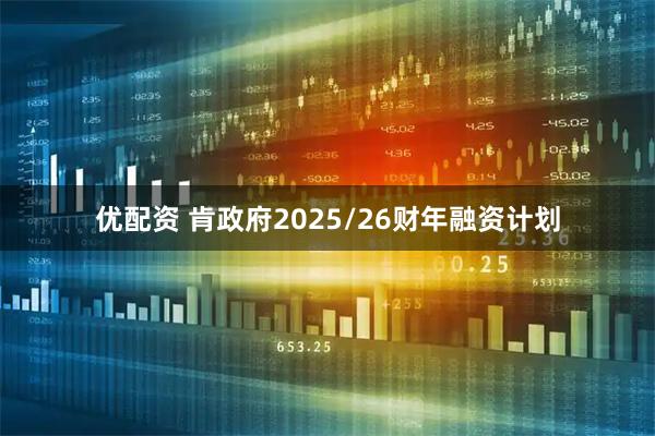 优配资 肯政府2025/26财年融资计划