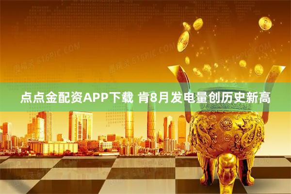点点金配资APP下载 肯8月发电量创历史新高