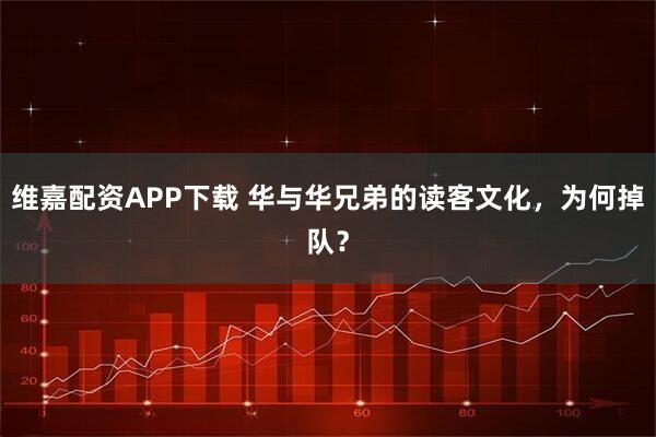 维嘉配资APP下载 华与华兄弟的读客文化，为何掉队？