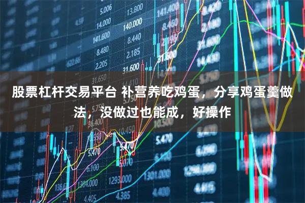 股票杠杆交易平台 补营养吃鸡蛋，分享鸡蛋羹做法，没做过也能成，好操作