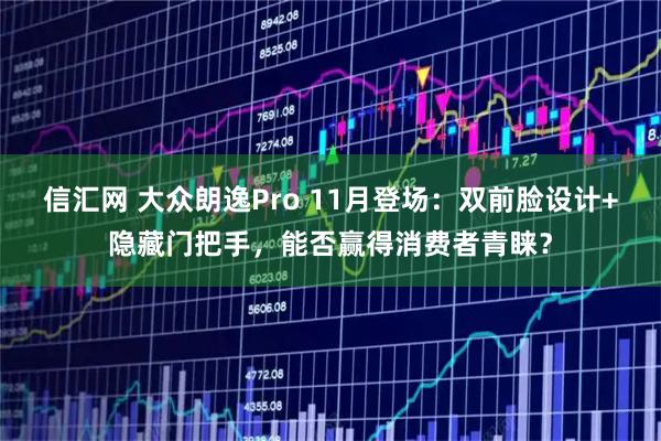 信汇网 大众朗逸Pro 11月登场：双前脸设计+隐藏门把手，能否赢得消费者青睐？