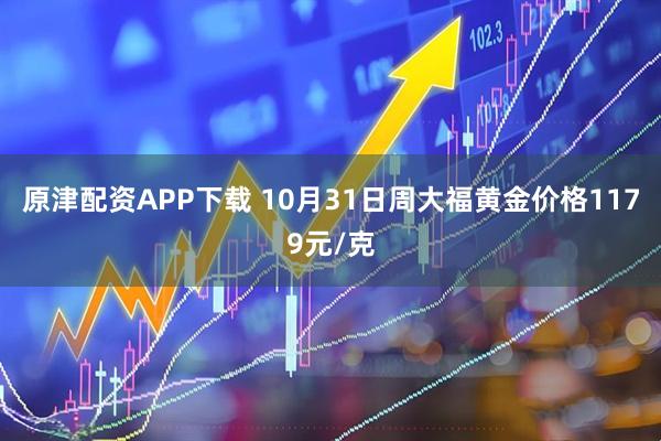 原津配资APP下载 10月31日周大福黄金价格1179元/克