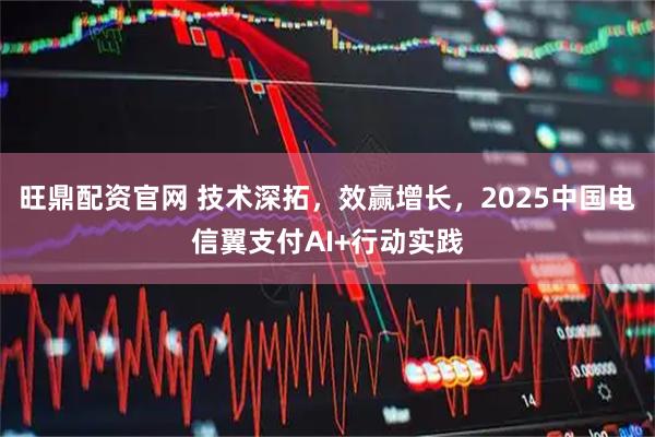 旺鼎配资官网 技术深拓，效赢增长，2025中国电信翼支付AI+行动实践
