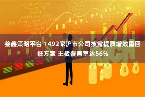 叁鑫策略平台 1492家沪市公司披露提质增效重回报方案 主板覆盖率达56%