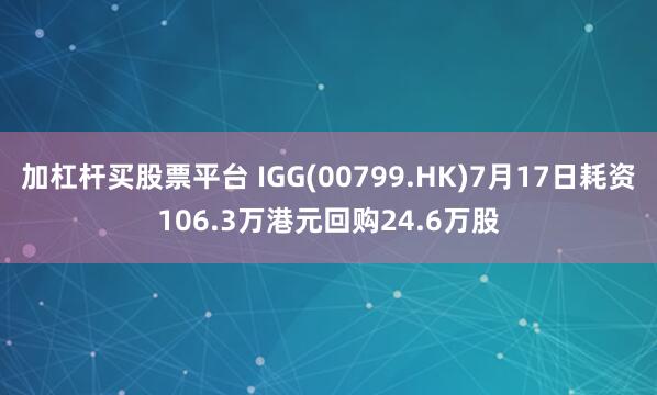 加杠杆买股票平台 IGG(00799.HK)7月17日耗资106.3万港元回购24.6万股