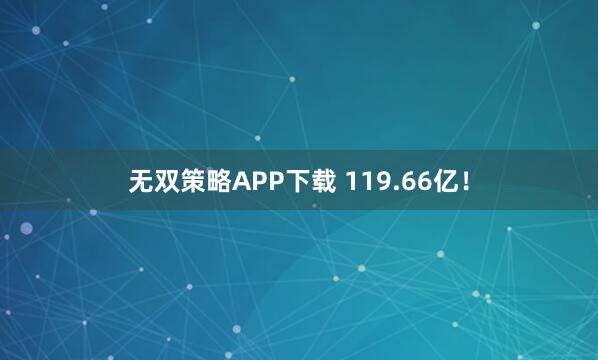 无双策略APP下载 119.66亿！